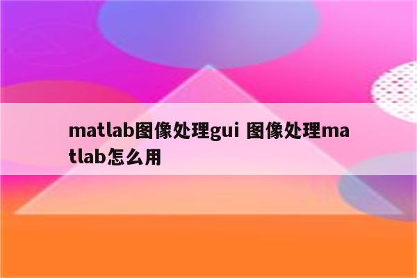 matlab图像处理gui 图像处理matlab怎么用