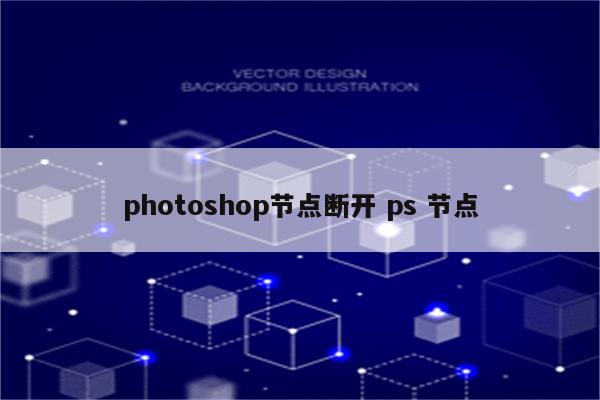 photoshop节点断开 ps 节点