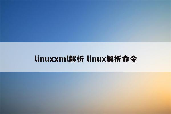 linuxxml解析 linux解析命令
