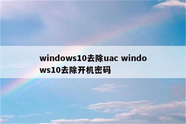 windows10去除uac windows10去除开机密码