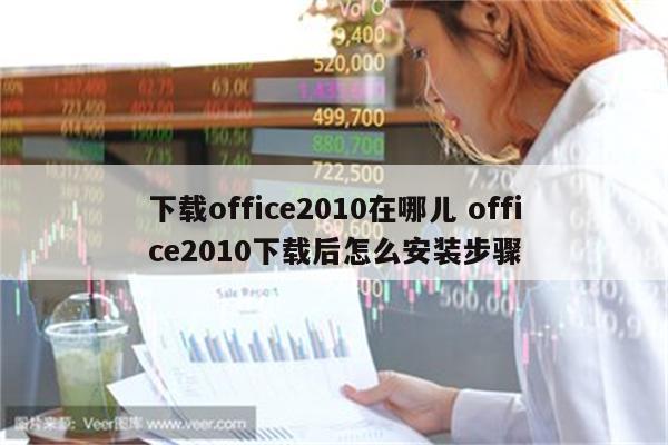 下载office2010在哪儿 office2010下载后怎么安装步骤