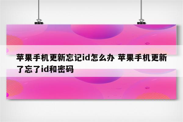 苹果手机更新忘记id怎么办 苹果手机更新了忘了id和密码