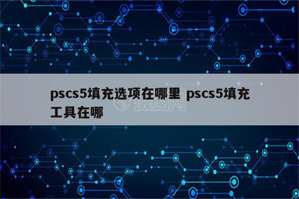 pscs5填充选项在哪里 pscs5填充工具在哪