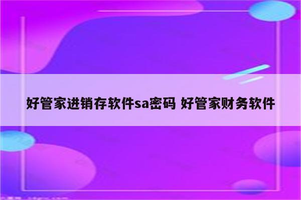好管家进销存软件sa密码 好管家财务软件
