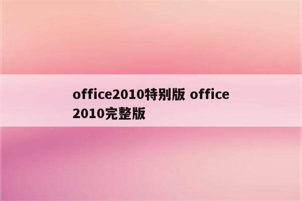 office2010特别版 office2010完整版