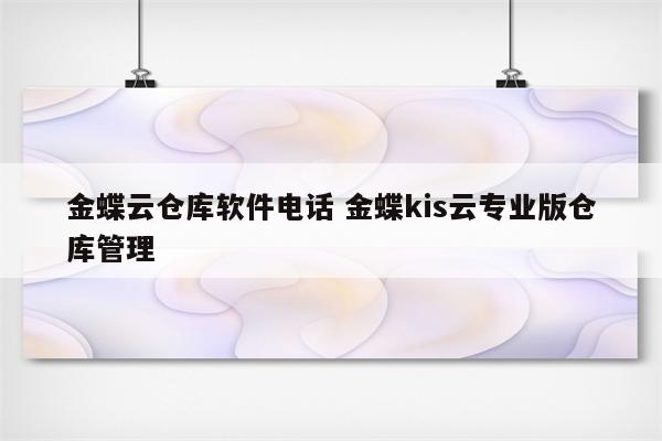 金蝶云仓库软件电话 金蝶kis云专业版仓库管理