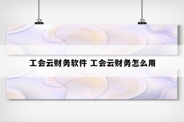 工会云财务软件 工会云财务怎么用