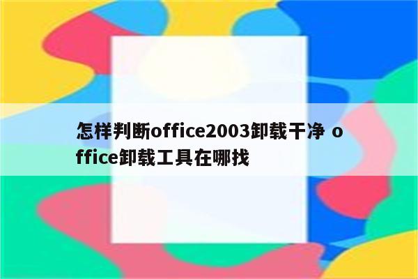 怎样判断office2003卸载干净 office卸载工具在哪找