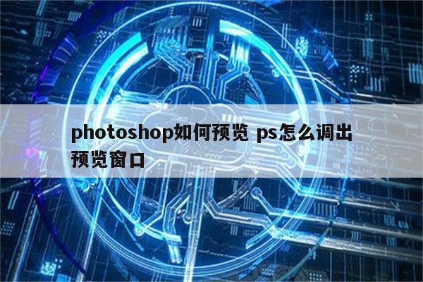 photoshop如何预览 ps怎么调出预览窗口