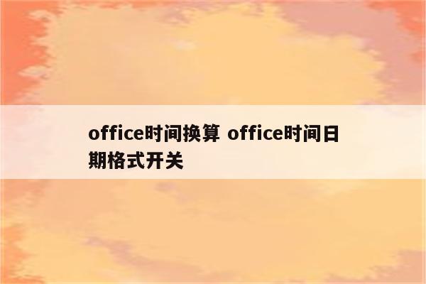 office时间换算 office时间日期格式开关