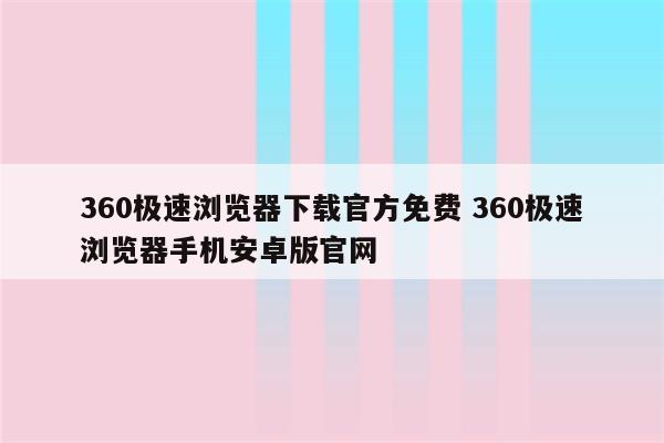360极速浏览器下载官方免费 360极速浏览器手机安卓版官网