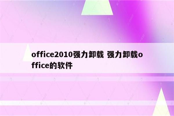 office2010强力卸载 强力卸载office的软件