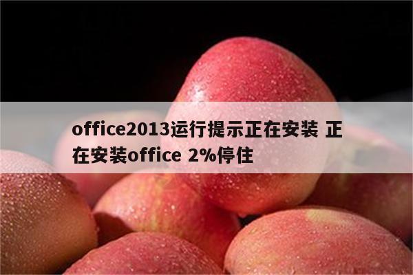 office2013运行提示正在安装 正在安装office 2%停住