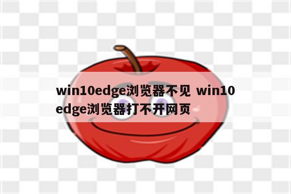 win10edge浏览器不见 win10edge浏览器打不开网页