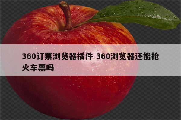360订票浏览器插件 360浏览器还能抢火车票吗