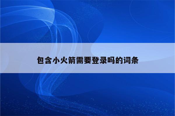 包含小火箭需要登录吗的词条