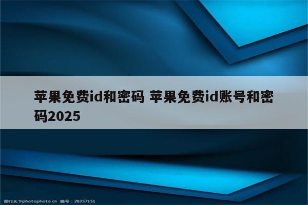 苹果免费id和密码 苹果免费id账号和密码2025