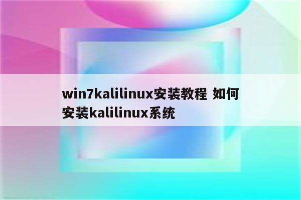 win7kalilinux安装教程 如何安装kalilinux系统