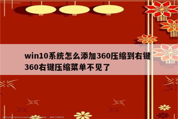 win10系统怎么添加360压缩到右键 360右键压缩菜单不见了