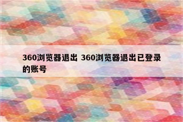 360浏览器退出 360浏览器退出已登录的账号