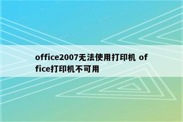 office2007无法使用打印机 office打印机不可用