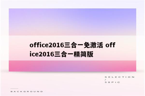office2016三合一免激活 office2016三合一精简版