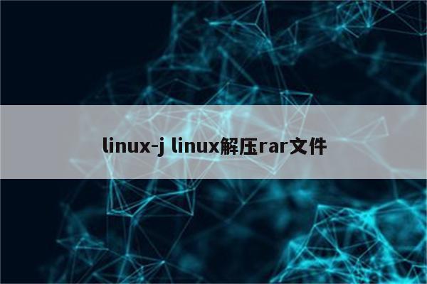 linux-j linux解压rar文件