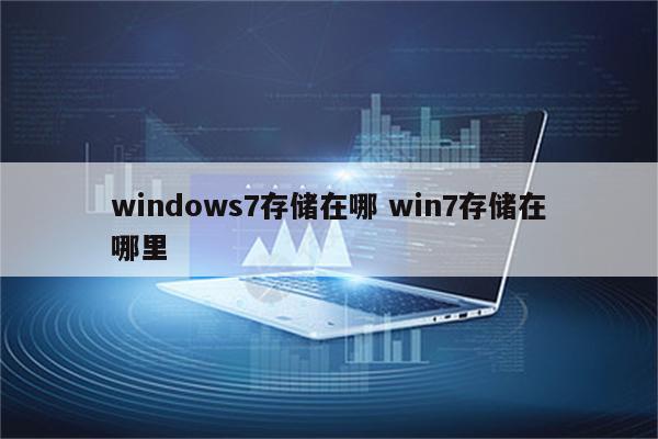 windows7存储在哪 win7存储在哪里