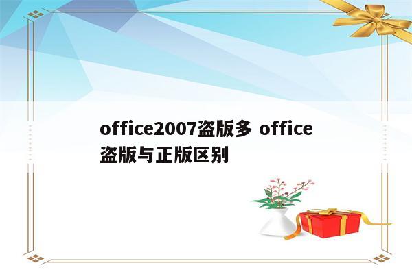 office2007盗版多 office盗版与正版区别