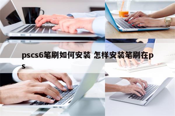 pscs6笔刷如何安装 怎样安装笔刷在ps