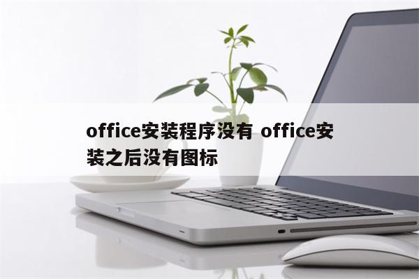 office安装程序没有 office安装之后没有图标