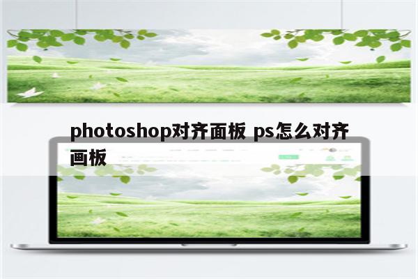 photoshop对齐面板 ps怎么对齐画板