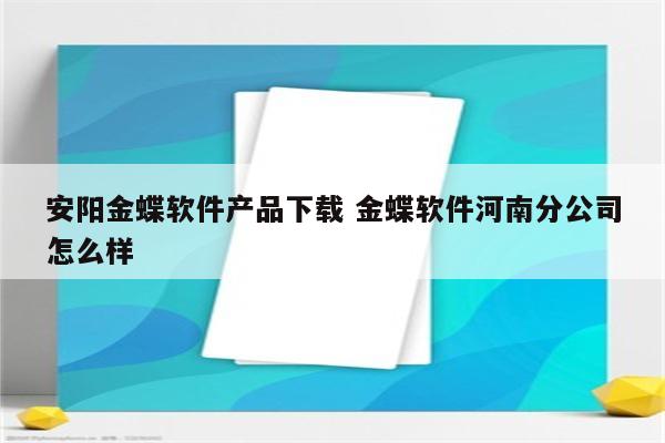 安阳金蝶软件产品下载 金蝶软件河南分公司怎么样
