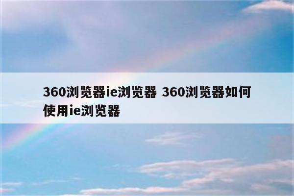 360浏览器ie浏览器 360浏览器如何使用ie浏览器