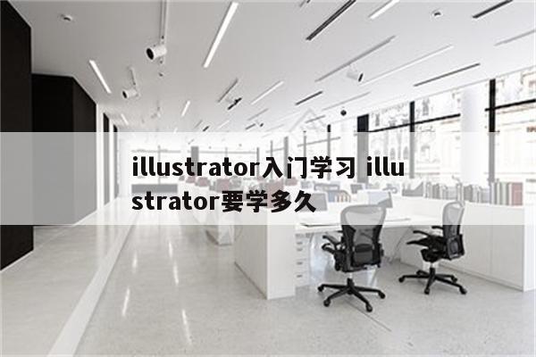 illustrator入门学习 illustrator要学多久