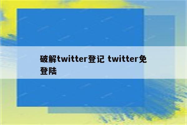 破解twitter登记 twitter免登陆