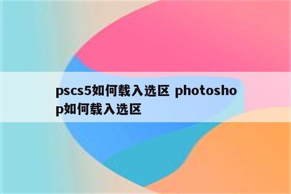 pscs5如何载入选区 photoshop如何载入选区