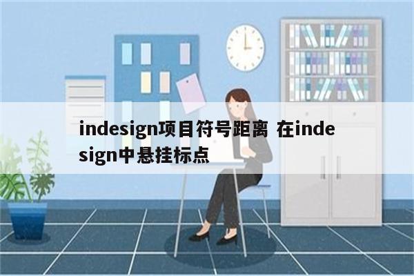 indesign项目符号距离 在indesign中悬挂标点