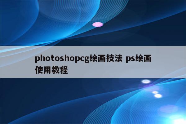 photoshopcg绘画技法 ps绘画使用教程