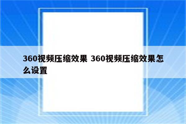 360视频压缩效果 360视频压缩效果怎么设置