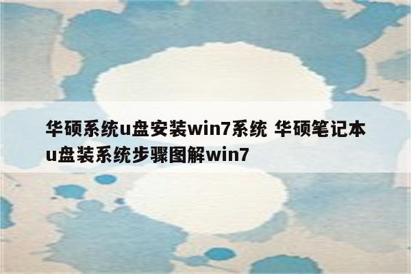 华硕系统u盘安装win7系统 华硕笔记本u盘装系统步骤图解win7