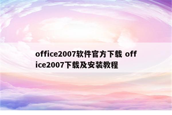 office2007软件官方下载 office2007下载及安装教程