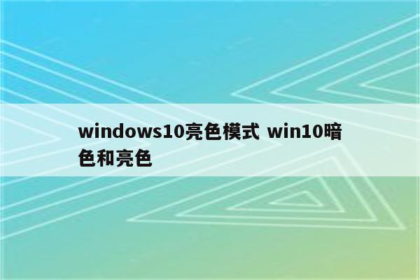 windows10亮色模式 win10暗色和亮色