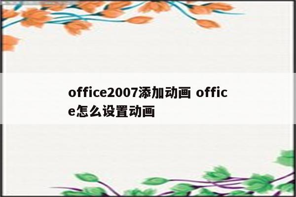office2007添加动画 office怎么设置动画