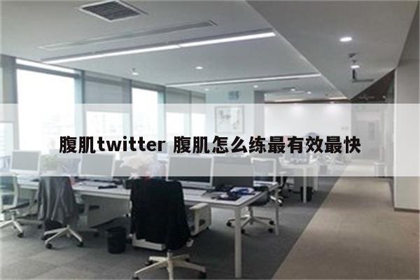 腹肌twitter 腹肌怎么练最有效最快