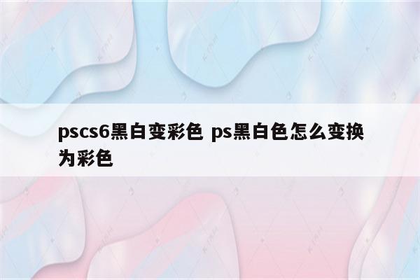 pscs6黑白变彩色 ps黑白色怎么变换为彩色