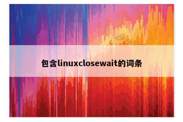 包含linuxclosewait的词条