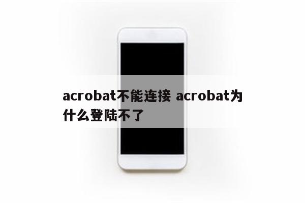 acrobat不能连接 acrobat为什么登陆不了