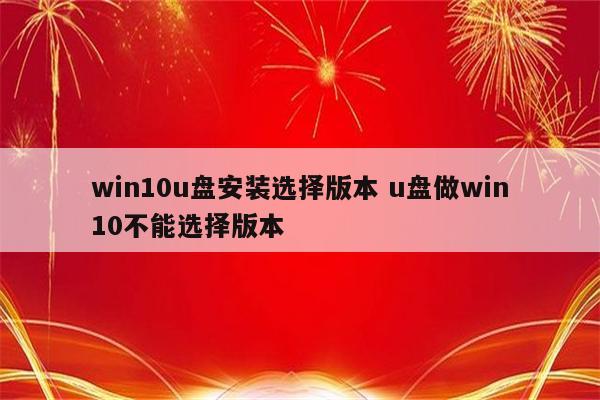 win10u盘安装选择版本 u盘做win10不能选择版本