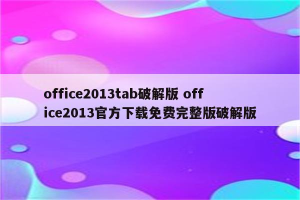 office2013tab破解版 office2013官方下载免费完整版破解版